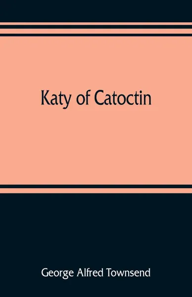 Обложка книги Katy of Catoctin. or, the chain-breakers, a national romance, George Alfred Townsend