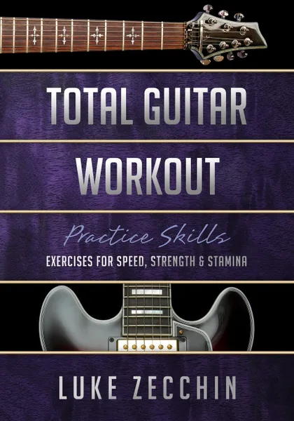Обложка книги Total Guitar Workout. Exercises for Speed, Strength & Stamina (Book + Online Bonus), Luke Zecchin