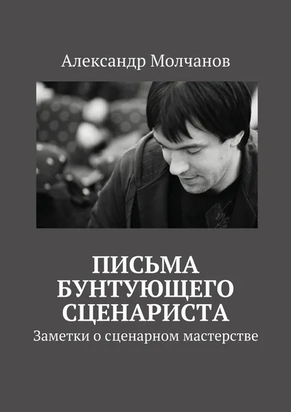 Обложка книги Письма бунтующего сценариста, Александр Молчанов