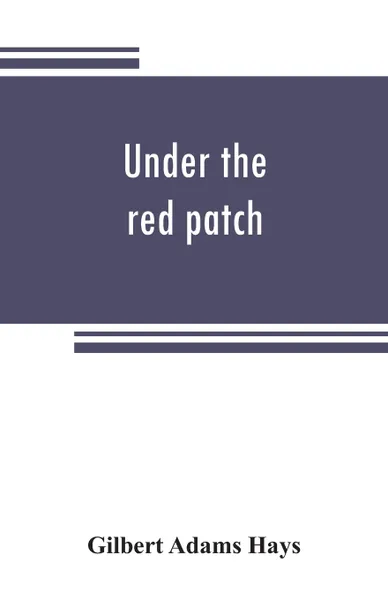 Обложка книги Under the red patch; story of the Sixty third regiment, Pennslvania volunteers, 1861-1864, Gilbert Adams Hays