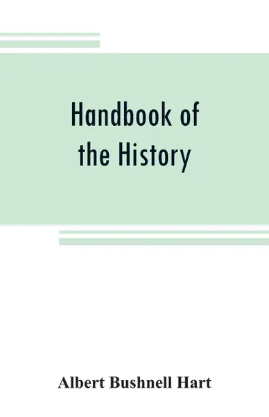 Обложка книги Handbook of the history, diplomacy, and government of the United States, for class use, Albert Bushnell Hart