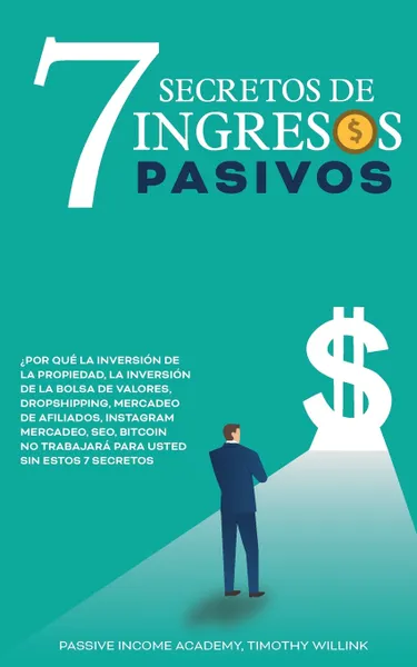 Обложка книги 7 Secretos de ingresos pasivos. ?Por que la inversion de la propiedad, la inversion de la Bolsa de Valores, Dropshipping, Mercadeo de afiliados, Instagram Mercadeo, SEO, Bitcoin NO trabajara para usted sin estos 7 secretos, Timothy Willink