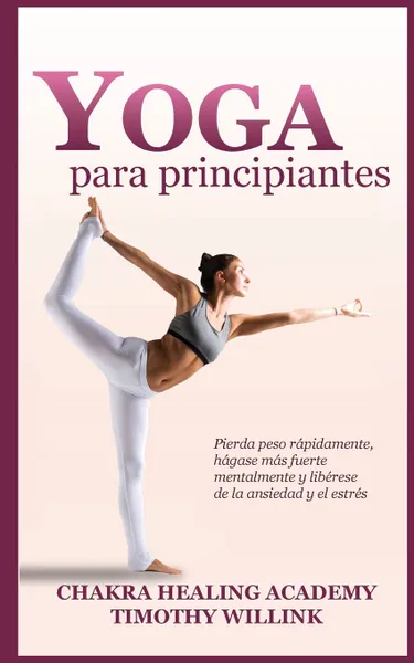 Обложка книги Yoga para principiantes. Pierda peso rapidamente, hagase mas fuerte mentalmente y liberese de la ansiedad y el estres, Timothy Willink