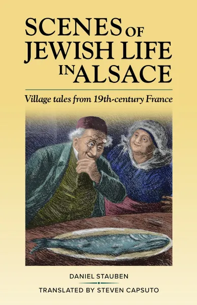 Обложка книги Scenes of Jewish Life in Alsace. Village Tales from 19th-Century France, Daniel Stauben, Steven Capsuto