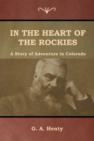 Обложка книги In the Heart of the Rockies. A Story of Adventure in Colorado, G. A. Henty