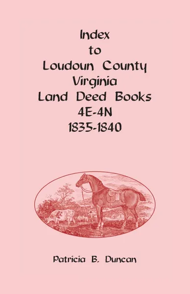 Обложка книги Index to Loudoun County, Virginia Deed Books 4E-4N, 1835-1840, Patricia B. Duncan