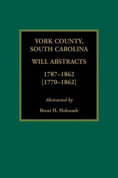 Обложка книги York County, South Carolina Will Abstracts, 1787-1862 .1770-1862., Brent H. Holcomb