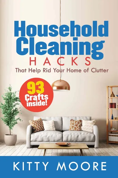 Обложка книги Household Cleaning Hacks (2nd Edition). 93 Crafts That Help Rid Your Home Of Clutter! (Cleaning), Kitty Moore