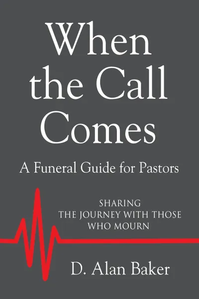 Обложка книги WHEN THE CALL COMES. A Funeral Guide for Pastors - SHARING THE JOURNEY WITH THOSE WHO MOURN, D. ALAN BAKER