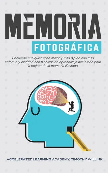 Обложка книги Memoria fotografica. Recuerde cualquier cosa mejor y mas rapido con mas enfoque y claridad con tecnicas de aprendizaje acelerado para la mejora de la memoria ilimitada., Timothy Willink