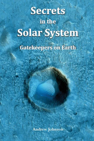 Обложка книги Secrets in the Solar System. Gatekeepers on Earth, Andrew Johnson