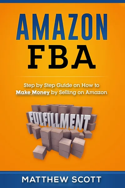 Обложка книги Amazon FBA. Step by Step Guide on How to Make Money by Selling on Amazon, Matthew Scott