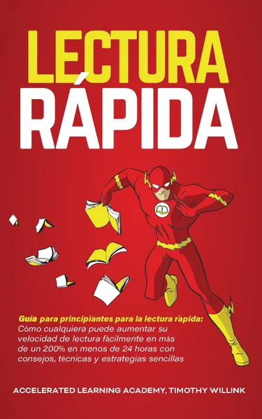 Обложка книги Lectura Rapida. Guia para principiantes para la lectura rapida: Como cualquiera puede aumentar su velocidad de lectura facilmente en mas de un 200% en menos de 24 horas con consejos, tecnicas y estrategias sencillas, Timothy Willink