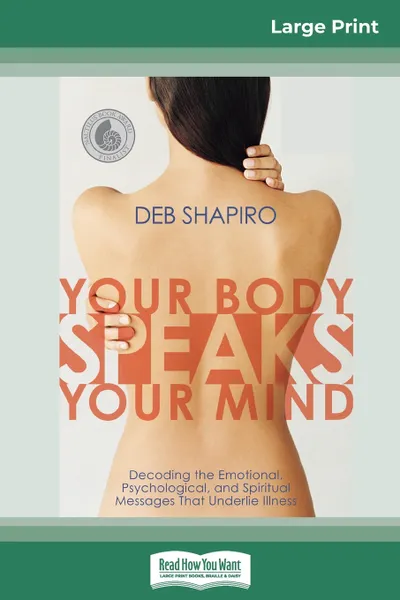 Обложка книги Your Body Speaks Your Mind. Decoding the Emotional, Psychological, and Spiritual Messages That Underlie Illness (16pt Large Print Edition), Deb Shapiro