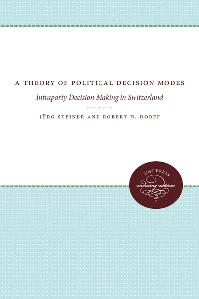 Обложка книги A Theory of Political Decision Modes. Intraparty Decision Making in Switzerland, Jürg Steiner, Robert H. Dorff