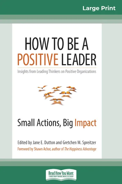 Обложка книги How to Be a Positive Leader. Small Actions, Big Impact (16pt Large Print Edition), Jane E. Dutton, Gretchen M. Spreitzer