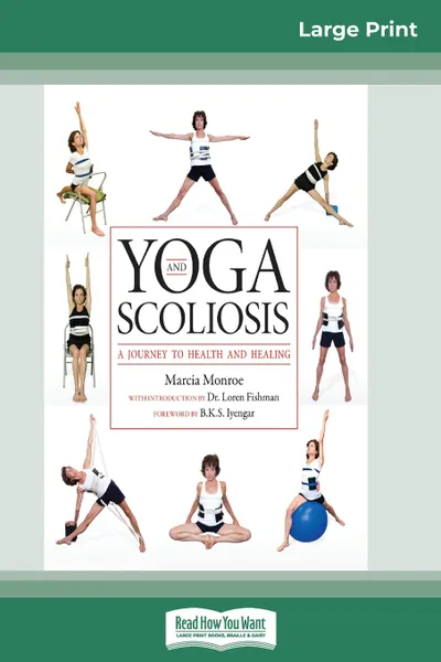 Обложка книги Yoga and Scoliosis. A Journey to Health and Healing (16pt Large Print Edition), Marcia Monroe