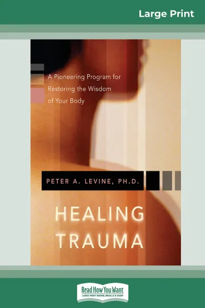 Обложка книги Healing Trauma. A Pioneering Program for Restoring the Wisdom of Your Body (16pt Large Print Edition), Peter A. Levine