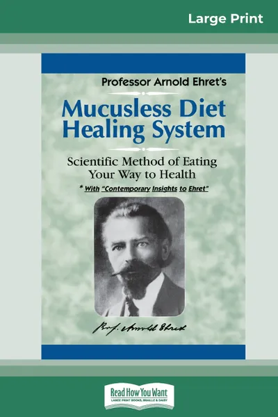 Обложка книги Mucusless Diet Healing System. A Scientific Method of Eating Your Way to Health (16pt Large Print Edition), Arnold Ehret