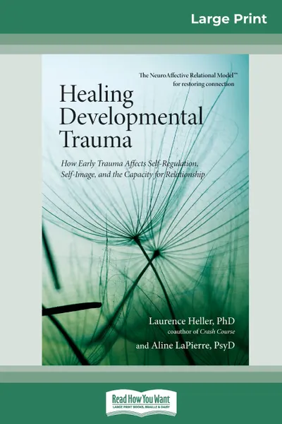 Обложка книги Healing Developmental Trauma. How Early Trauma Affects Self-Regulation, Self-Image, and the Capacity for Relationship (16pt Large Print Edition), Laurence Heller Ph.D. and Ali LaPierre