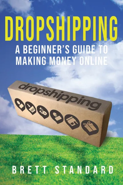 Обложка книги Dropshipping. A Beginner's Guide to Making Money Online, Brett Standard