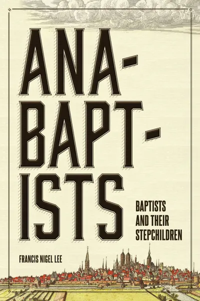 Обложка книги Anabaptists, Baptists, and their Stepchildren, Francis Nigel Lee