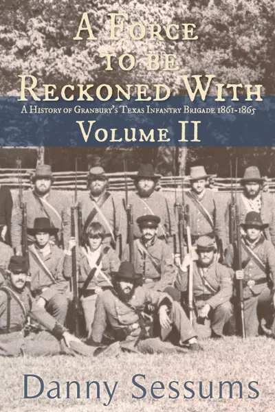 Обложка книги A Force to Be Reckoned With. (A History of Granbury's Texas Infantry Brigade 1861-1865), Danny M. Sessums