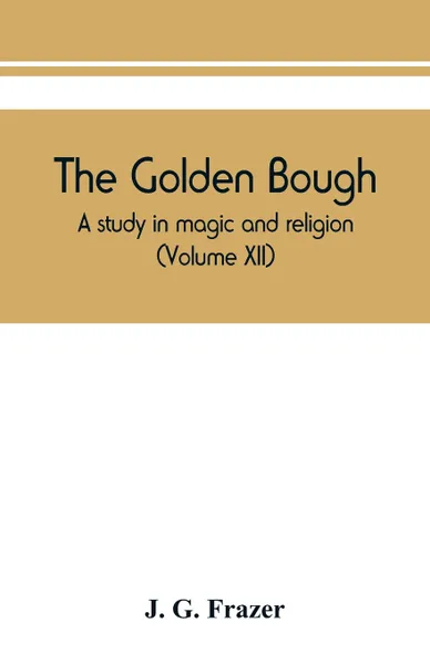 Обложка книги The golden bough. a study in magic and religion (Volume XII), J. G. Frazer