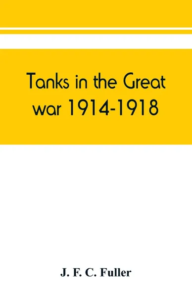 Обложка книги Tanks in the great war, 1914-1918, J. F. C. Fuller