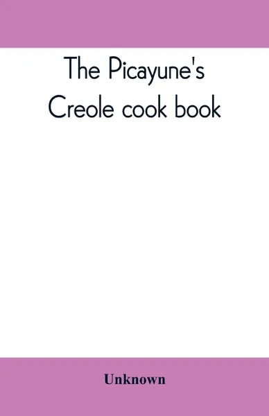 Обложка книги The Picayune's Creole cook book, Unknown