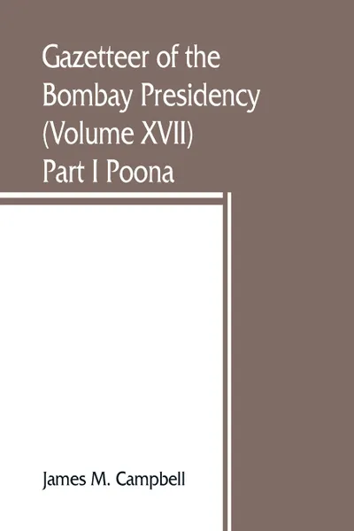 Обложка книги Gazetteer of the Bombay Presidency (Volume XVII) Part I Poona, James M. Campbell