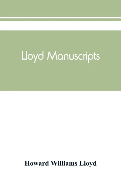 Обложка книги Lloyd manuscripts. Genealogics of the families of Awbrey-Vaughan, Blunston, Burbeck, Garrett, Gibbons, Heacock, Hodge, Houlston, Howard, Hunt, Jarman, Jenkin-Griffith, Jones, Knight, Knowles, Lloyd, Newman, Paschall, Paul, Pearson, Pennell, Pott, ..., Howard Williams Lloyd