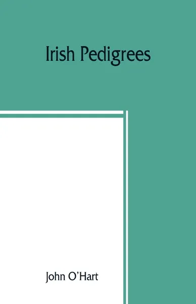 Обложка книги Irish pedigrees; or, The origin and stem of the Irish nation, John O'Hart