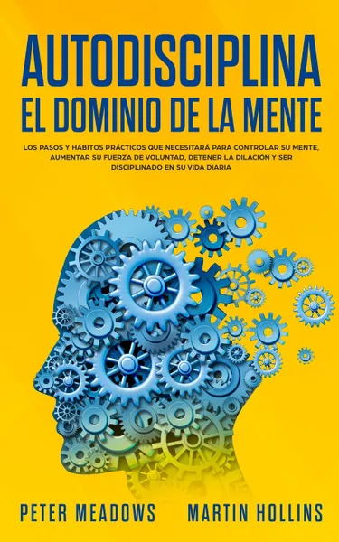 Обложка книги Autodisciplina El Dominio de la Mente. Los Pasos y Habitos Practicos Que Necesitara Para Controlar Su Mente, Aumentar Su Fuerza De Voluntad, Detener La Dilacion y Ser Disciplinado En Su Vida Diaria, Peter Meadows, Martin Hollins