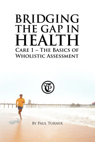 Обложка книги Bridging the Gap in Health Care 1. The Basics of Wholistic Assessment, Paul Turner