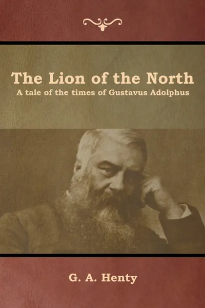 Обложка книги The Lion of the North. A tale of the times of Gustavus Adolphus, G. A. Henty
