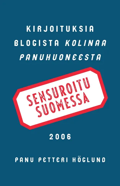 Обложка книги Sensuroitu Suomessa. Kirjoituksia blogista Kolinaa Panuhuoneesta 2006, Panu Petteri Höglund