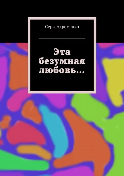 Обложка книги Эта безумная любовь..., Серж Ахременко