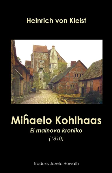 Обложка книги Mihaelo Kohlhaas. El malnova kroniko (1810). Romano tradukita al Esperanto, Heinrich von Kleist, Jozefo Horvath