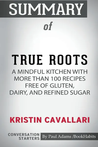 Обложка книги Summary of True Roots by Kristin Cavallari. Conversation Starters, Paul Adams , BookHabits