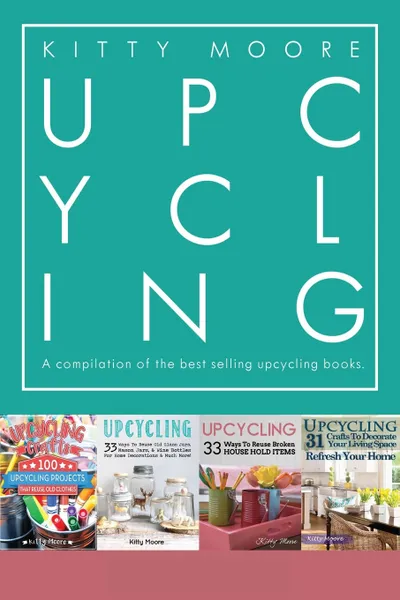 Обложка книги Upcycling Crafts Boxset Vol 1. The Top 4 Best Selling Upcycling Books With 197 Crafts!, Kitty Moore