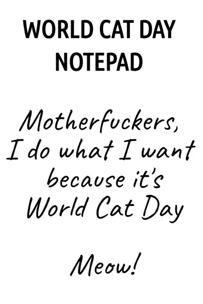 Обложка книги World Cat Day Notepad. Motherfuckers, I Do What I Want Because It's World Cat Day Meow!, Jennifer Wellington