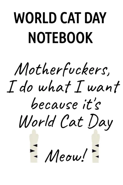 Обложка книги World Cat Day Notebook. Motherfuckers I Do What I Want Because It's World Cat Day Meow!, Jennifer Wellington