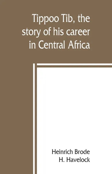 Обложка книги Tippoo Tib, the story of his career in Central Africa, Heinrich Brode, H. Havelock