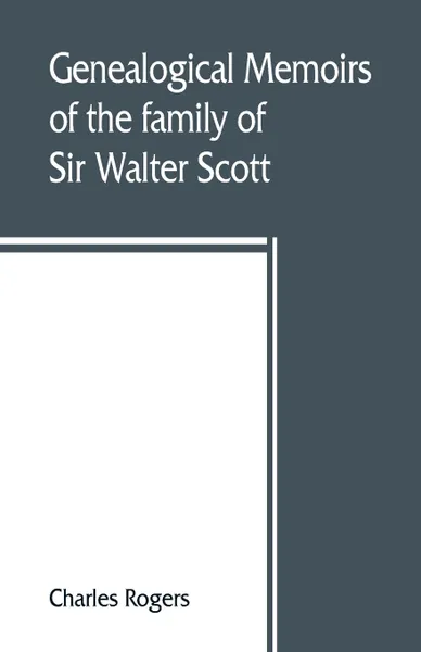 Обложка книги Genealogical memoirs of the family of Sir Walter Scott, bart., of Abbotsford, with a reprint of his Memorials of the Haliburtons, Charles Rogers