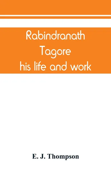 Обложка книги Rabindranath Tagore, his life and work, E. J. Thompson