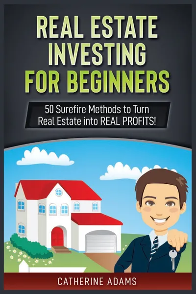 Обложка книги Real Estate Investing. 50 Surefire Methods to Turn Real Estate into REAL PROFITS!, Catherine Adams