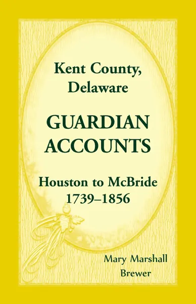 Обложка книги Kent County, Delaware Guardian Accounts. Houston to McBride, 1739-1856, Mary Marshall Brewer