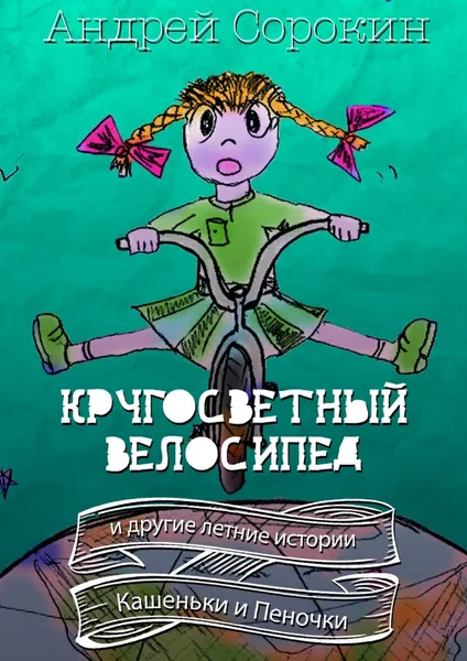 Обложка книги Кругосветный велосипед и другие летние истории Кашеньки и Пеночки, Андрей Сорокин