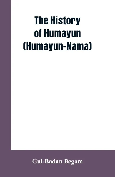 Обложка книги The History Of Humayun (Humayun-Nama), Gul-Badan Begam